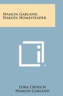 Hamlin Garland, Dakota Homesteader edito da Literary Licensing, LLC