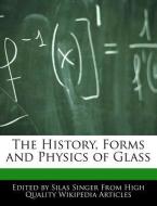 The History, Forms and Physics of Glass di Silas Singer edito da WEBSTER S DIGITAL SERV S