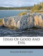 Ideas of Good and Evil di William Butler Yeats edito da Nabu Press