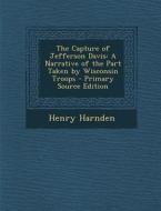 The Capture of Jefferson Davis: A Narrative of the Part Taken by Wisconsin Troops di Henry Harnden edito da Nabu Press