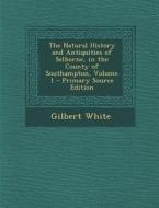 The Natural History and Antiquities of Selborne, in the County of Southampton, Volume 1 di Gilbert White edito da Nabu Press