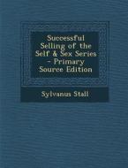 Successful Selling of the Self & Sex Series di Sylvanus Stall edito da Nabu Press
