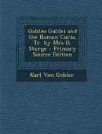 Galileo Galilei and the Roman Curia, Tr. by Mrs G. Sturge di Karl Von Gebler edito da Nabu Press