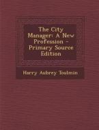 The City Manager: A New Profession di Harry Aubrey Toulmin edito da Nabu Press