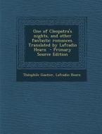 One of Cleopatra's Nights, and Other Fantastic Romances. Translated by Lafcadio Hearn - Primary Source Edition di Theophile Gautier, Lafcadio Hearn edito da Nabu Press