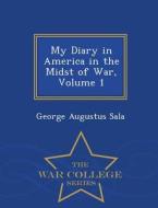 My Diary In America In The Midst Of War, Volume 1 - War College Series di George Augustus Sala edito da War College Series