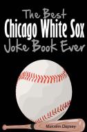 The Best Chicago White Sox Joke Book Ever di Malcolm Depsey edito da Lulu.com