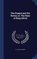The Dragon And The Raven; Or, The Days Of King Alfred di G a 1832-1902 Henty edito da Sagwan Press