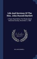 Life And Services Of The Hon. John Russell Bartlett: A Paper Read Before The Rhode Island Historical Society, November 2, 1886 di William Gammell edito da Sagwan Press