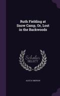 Ruth Fielding At Snow Camp, Or, Lost In The Backwoods di Alice B Emerson edito da Palala Press