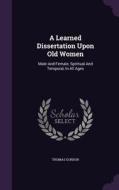 A Learned Dissertation Upon Old Women di Dr Thomas Gordon edito da Palala Press