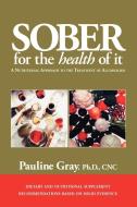 Sober for the Health of It di Pauline Gray, Ph. D. Cnc Pauline Gray edito da Trafford Publishing