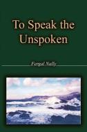 To Speak the Unspoken di Nally Fergal Nally, Fergal Nally edito da AUTHORHOUSE