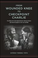 From Wounded Knee to Checkpoint Charlie: The Alliance for Sovereignty Between American Indians and Central Europeans in the Late Cold War di Gyorgy Ferenc Toth edito da State University of New York Press