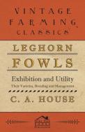 Leghorn Fowls - Exhibition and Utility - Their Varieties, Breeding and Management di C. A. House edito da Gallaher Press
