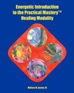 Energetic Introduction to the Practical Mastery(tm) Healing Modality di William M. Austin edito da Createspace