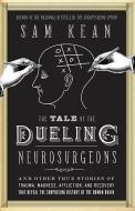 The Tale of the Dueling Neurosurgeons: The History of the Human Brain as Revealed by True Stories of Trauma, Madness, and Recovery di Sam Kean edito da Hachette Book Group
