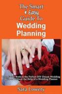 The Smart & Easy Guide to Wedding Planning: Your Guide Book to the Perfect DIY Dream Wedding with or Without the Help of a Wedding Planner di Sara Lowery edito da Createspace