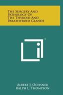 The Surgery and Pathology of the Thyroid and Parathyroid Glands di Albert J. Ochsner, Ralph L. Thompson edito da Literary Licensing, LLC