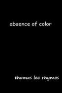 Absence of Color di Thomas Lee Rhymes edito da Createspace