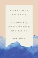 Strength in Stillness: The Power of Transcendental Meditation di Bob Roth edito da SIMON & SCHUSTER