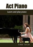 ACT Piano: Learn and Play Piano di Simon Taylor edito da Createspace