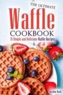 The Ultimate Waffle Cookbook: 31 Simple and Delicious Waffle Recipes di Gordon Rock edito da Createspace