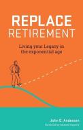 Replace Retirement: Living Your Legacy in the Exponential Age di John Anderson edito da GALLERY BOOKS
