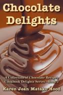 Chocolate Delights Cookbook, Volume I di Karen Jean Matsko Hood edito da Whispering Pine Press International, Inc.