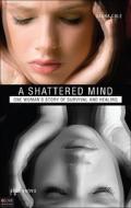 A Shattered Mind: One Woman's Story of Survival and Healing di Dauna Cole edito da Tate Publishing & Enterprises