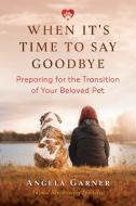 When It's Time To Say Goodbye di Angela Garner edito da Inner Traditions Bear And Company