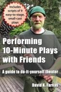 PERFORMING 10-MINUTE PLAYS WITH FRIENDS: di DAVID K. FARKAS edito da LIGHTNING SOURCE UK LTD