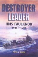Destroyer Leader: HMS Faulknor 1935 - 1946 di Peter C. Smith edito da PEN & SWORD MARITIME