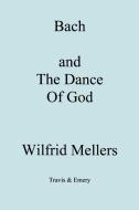 Bach and the Dance of God di Wilfrid Mellers edito da Travis and Emery Music Bookshop