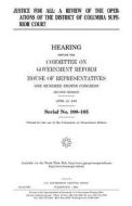 Justice for All: A Review of the Operations of the District of Columbia Superior Court di United States Congress, United States House of Representatives, Committee on Government Reform edito da Createspace Independent Publishing Platform