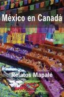 México en Canadá: Relatos Mapalé di Alma Mancilla, Andrea Ávila, Ángel Mota edito da LIGHTNING SOURCE INC