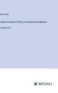 Indian Frontier Policy; An historical sketch di John Adye edito da Megali Verlag