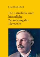 Die natürliche und künstliche Zersetzung der Elemente di Ernest Rutherford edito da Books on Demand