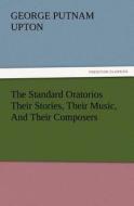 The Standard Oratorios Their Stories, Their Music, And Their Composers di George P. (George Putnam) Upton edito da TREDITION CLASSICS