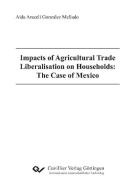 Impacts of Agricultural Trade Liberalisation on Households: The Case of Mexico di Aida Araceli Mellardo Gonzalez edito da Cuvillier Verlag