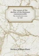 The Causes Of The Decline Of The Romman Commonwealth The Arnold Prize Essay For 1887 di Herbert William Blunt edito da Book On Demand Ltd.