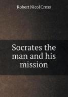 Socrates The Man And His Mission di Robert Nicol Cross edito da Book On Demand Ltd.