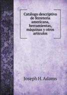 Catalogo Descriptivo De Ferreteria Americana, Herramientas, Maquinas Y Otros Articulos di Joseph H Adams edito da Book On Demand Ltd.