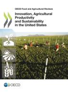 Innovation, Agricultural Productivity And Sustainability In The United States di Organisation for Economic Co-Operation and Development edito da Organization For Economic Co-operation And Development (oecd