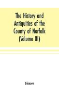 The History and antiquities of the county of Norfolk (Volume III) Containing the hundreds of North Erpingham, south Erpi di Unknown edito da Alpha Editions