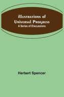 Illustrations of Universal Progress; A Series of Discussions di Herbert Spencer edito da Alpha Editions