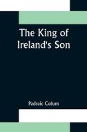 The King of Ireland's Son di Padraic Colum edito da Alpha Editions
