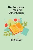 The Lonesome Trail and Other Stories di B. M. Bower edito da Alpha Editions
