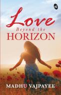 Love Beyond The Horizons di Madhu Vajpayee edito da Srishti Publishers & Distributors