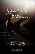 Spiritual Basics: The Truth di Jack Paul edito da DORRANCE PUB CO INC
